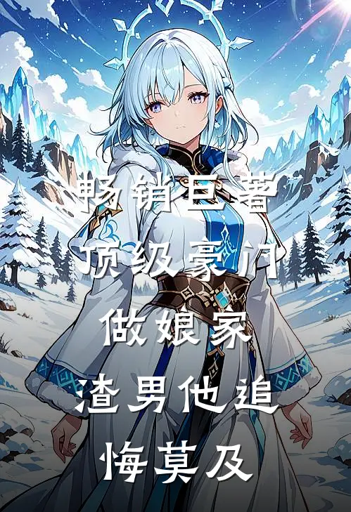 畅销巨著顶级豪门做娘家，渣男他追悔莫及