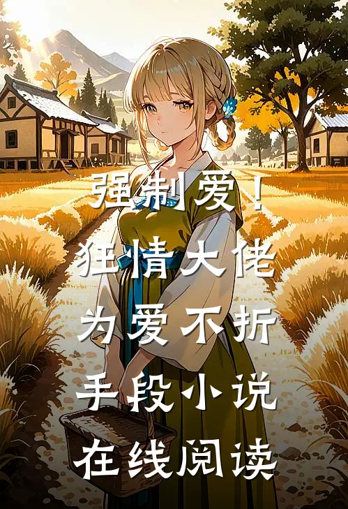 强制爱!狂情大佬为爱不折手段在线阅读免费