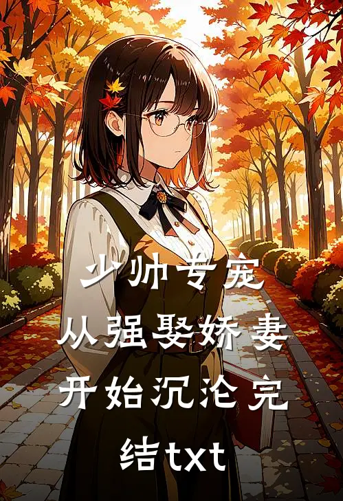 少帅专宠：从强娶娇妻开始沉沦完结txt
