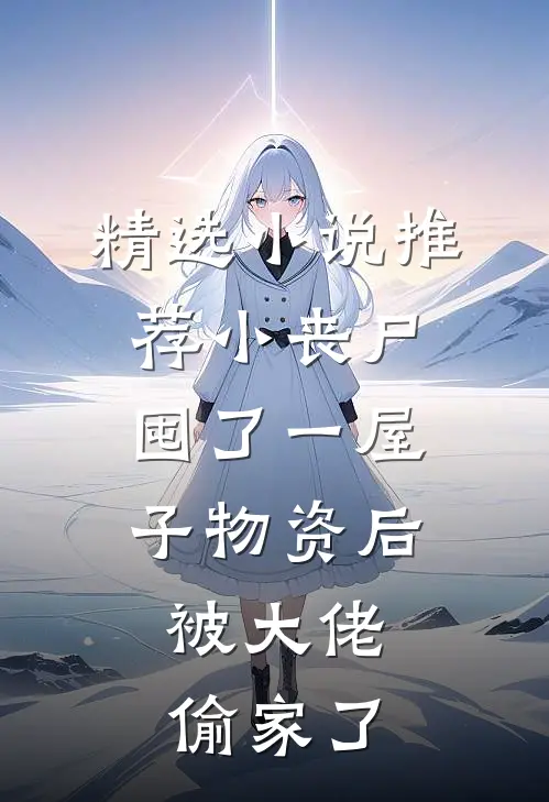 精选小说推荐小丧尸囤了一屋子物资后，被大佬偷家了