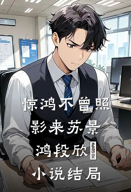 惊鸿不曾照影来苏景鸿段欣玥小说结局