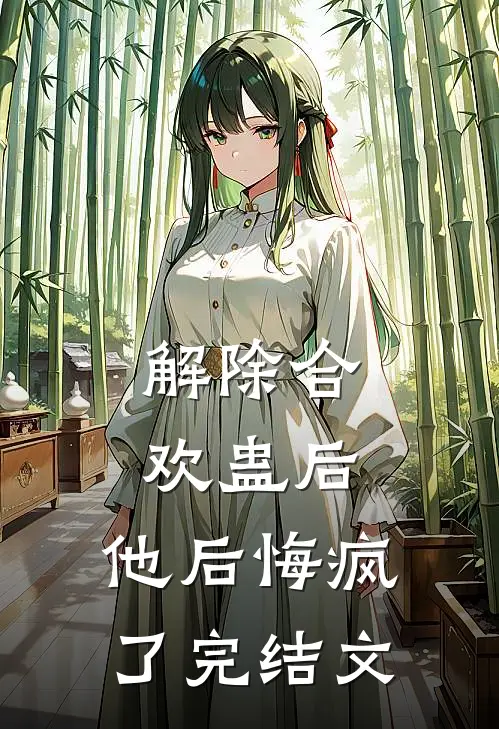 解除合欢蛊后，他后悔疯了完结文