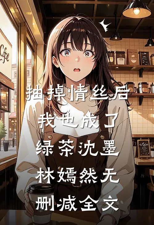 抽掉情丝后，我也成了绿茶沈墨林嫣然无删减全文