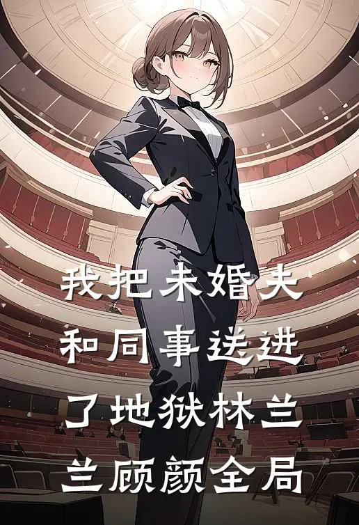 我把未婚夫和同事送进了地狱林兰兰顾颜全局