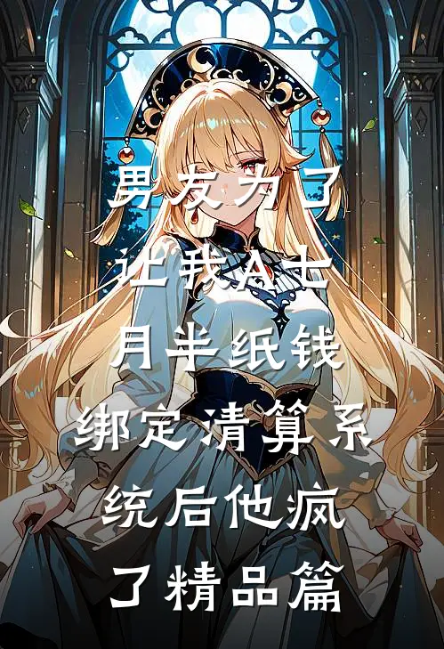 男友为了让我A七月半纸钱，绑定清算系统后他疯了精品篇