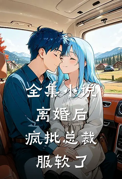 全集小说离婚后，疯批总裁服软了