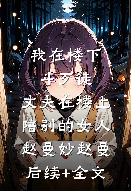 我在楼下斗歹徒，丈夫在楼上陪别的女人赵曼妙赵曼后续+全文
