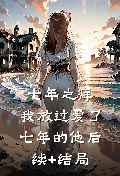 七年之痒，我放过爱了七年的他后续+结局