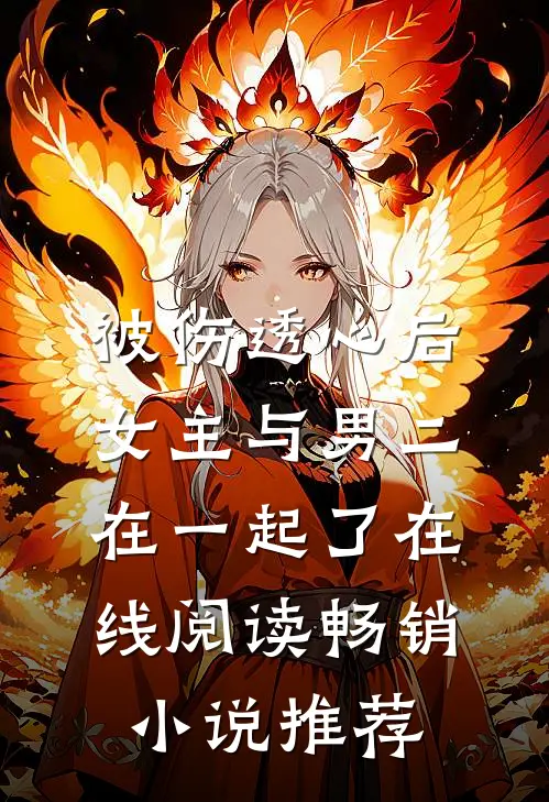 被伤透心后女主与男二在一起了在线阅读畅销小说推荐