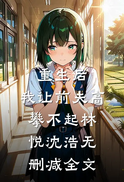 重生后，我让前夫高攀不起林悦沈浩无删减全文