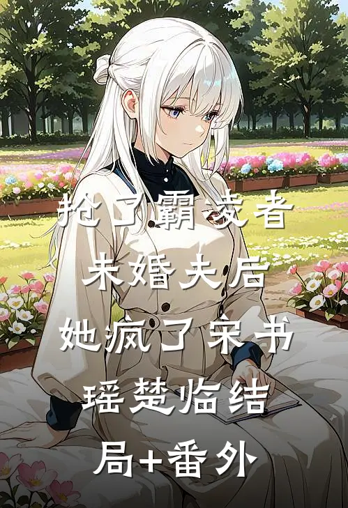 抢了霸凌者未婚夫后，她疯了宋书瑶楚临结局+番外