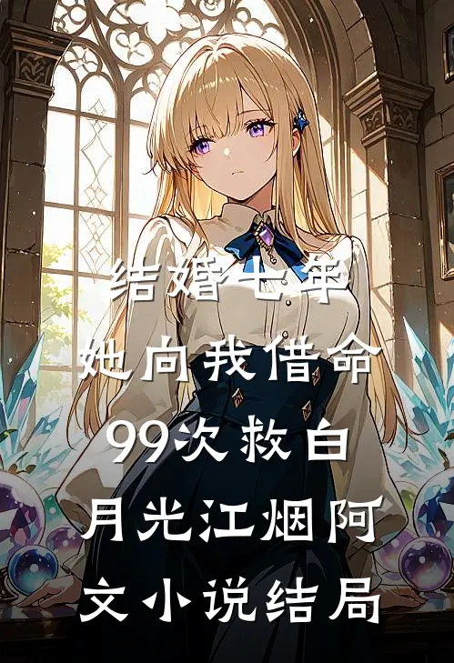 结婚七年，她向我借命99次救白月光江烟阿文小说结局
