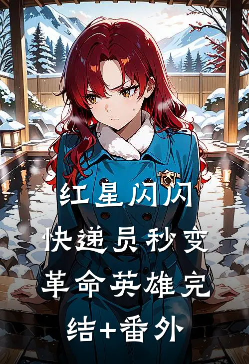 红星闪闪：快递员秒变革命英雄完结+番外