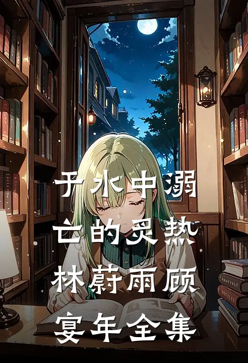 于水中溺亡的炙热林蔚雨顾宴年全集
