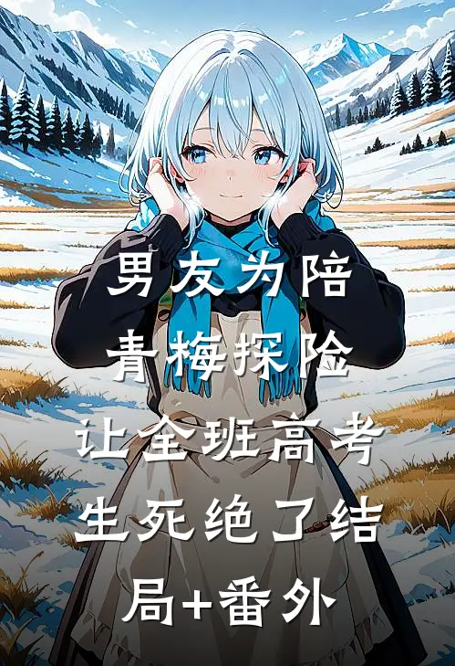 男友为陪青梅探险，让全班高考生死绝了结局+番外