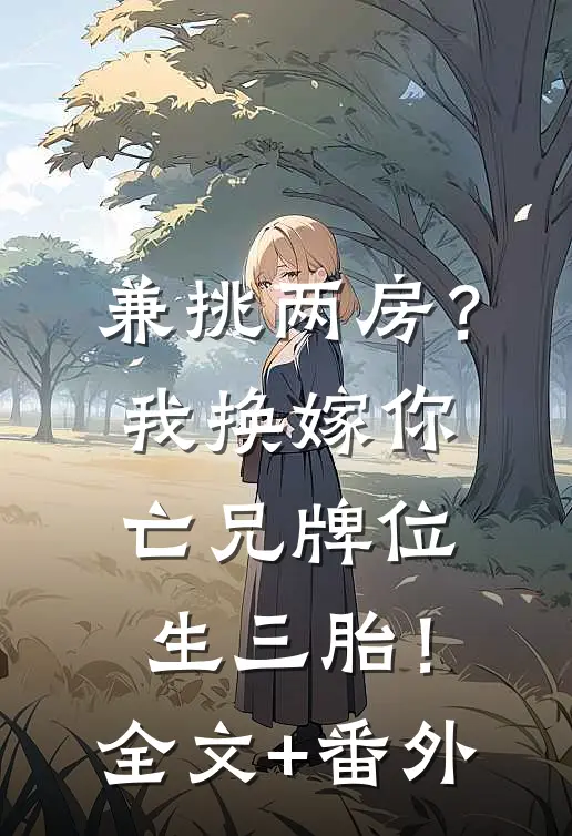兼挑两房？我换嫁你亡兄牌位生三胎！全文+番外