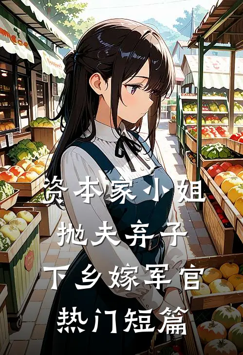 资本家小姐抛夫弃子，下乡嫁军官热门短篇