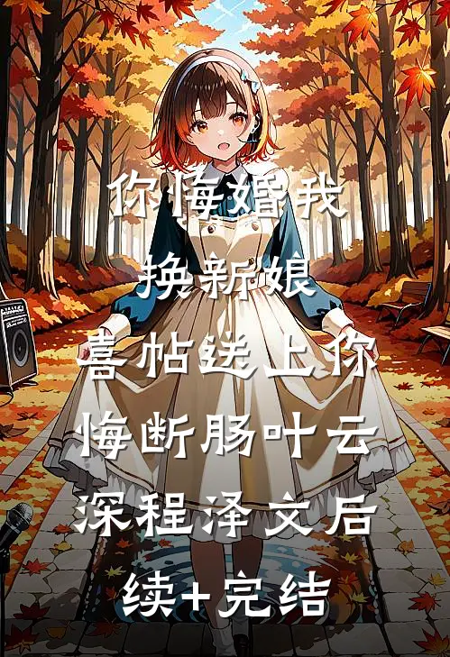 你悔婚我换新娘，喜帖送上你悔断肠叶云深程泽文后续+完结