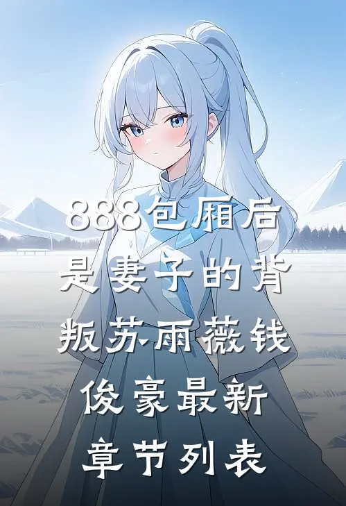 888包厢后，是妻子的背叛苏雨薇钱俊豪最新章节列表