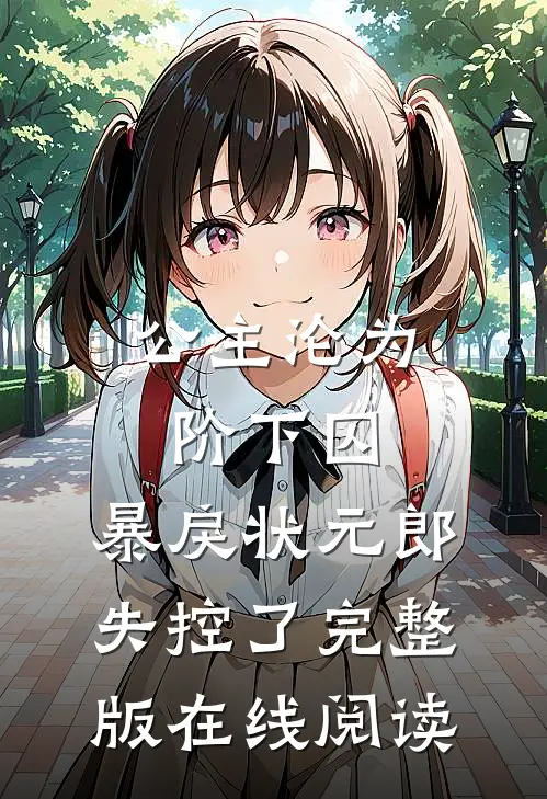 公主沦为阶下囚，暴戾状元郎失控了完整版在线阅读