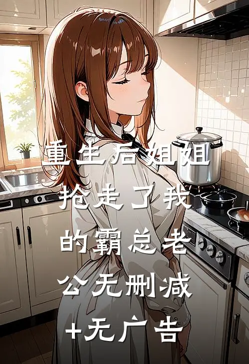 重生后姐姐抢走了我的霸总老公无删减+无广告
