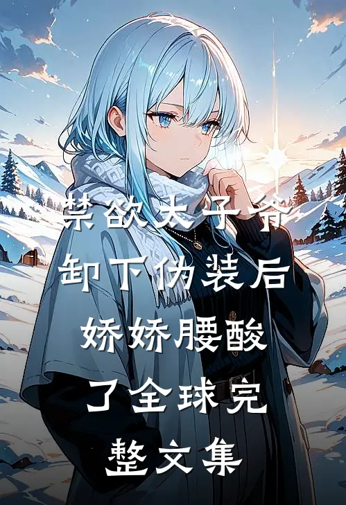 禁欲太子爷卸下伪装后，娇娇腰酸了全球完整文集