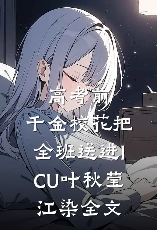 高考前，千金校花把全班送进ICU叶秋莹江染全文