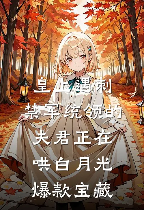 皇上遇刺，禁军统领的夫君正在哄白月光爆款宝藏