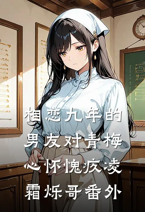 相恋九年的男友对青梅心怀愧疚凌霜烁哥 番外