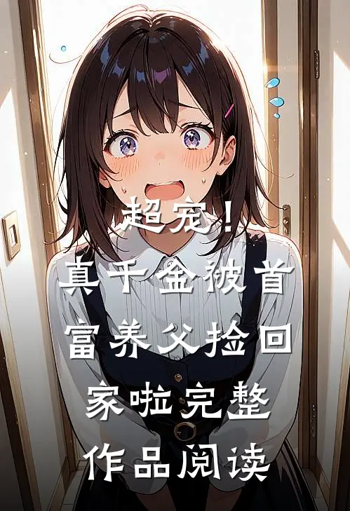 超宠！真千金被首富养父捡回家啦完整作品阅读