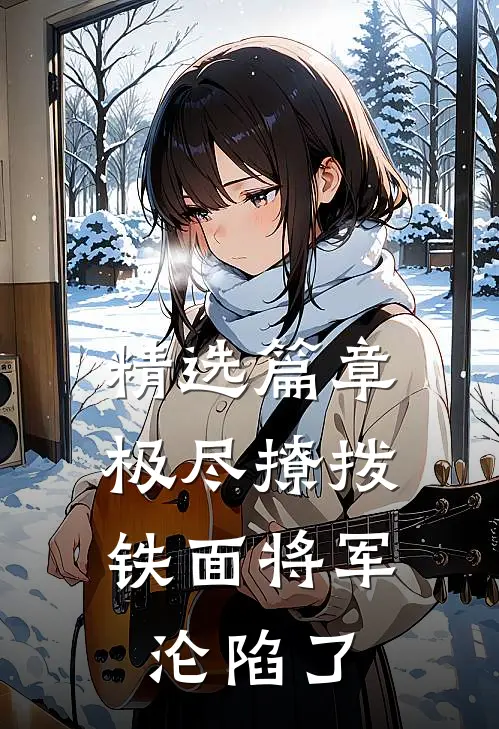 精选篇章极尽撩拨：铁面将军沦陷了