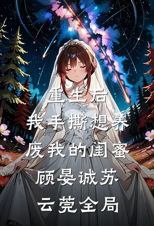 重生后，我手撕想养废我的闺蜜顾晏诚苏云莞全局