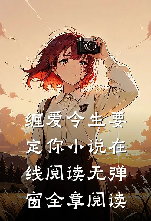缠爱今生要定你小说在线阅读无弹窗全章阅读