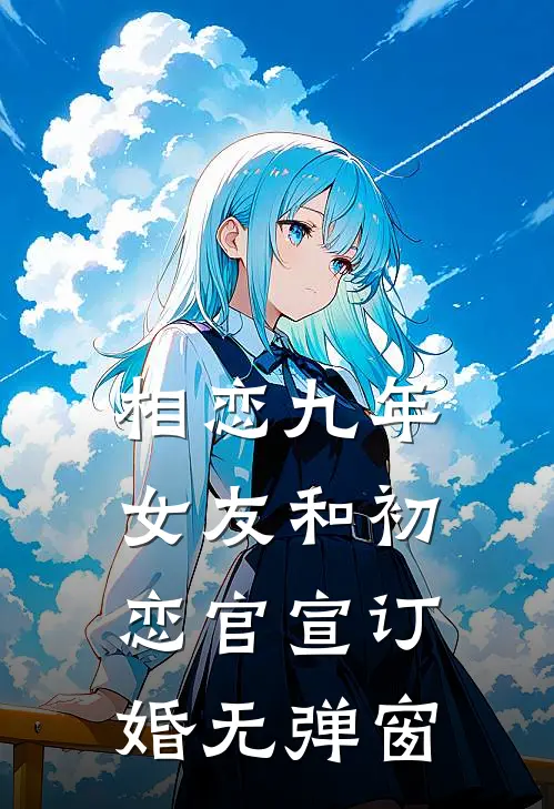 相恋九年，女友和初恋官宣订婚无弹窗