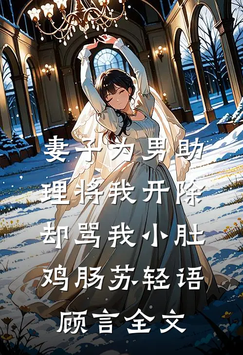 妻子为男助理将我开除，却骂我小肚鸡肠苏轻语顾言全文