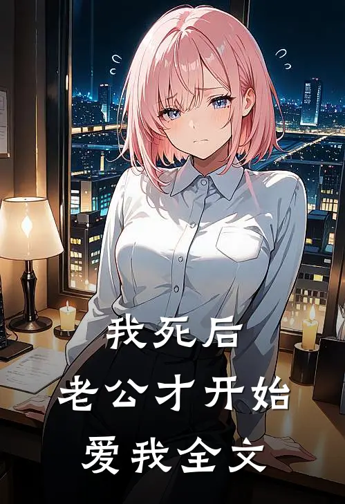 我死后，老公才开始爱我全文