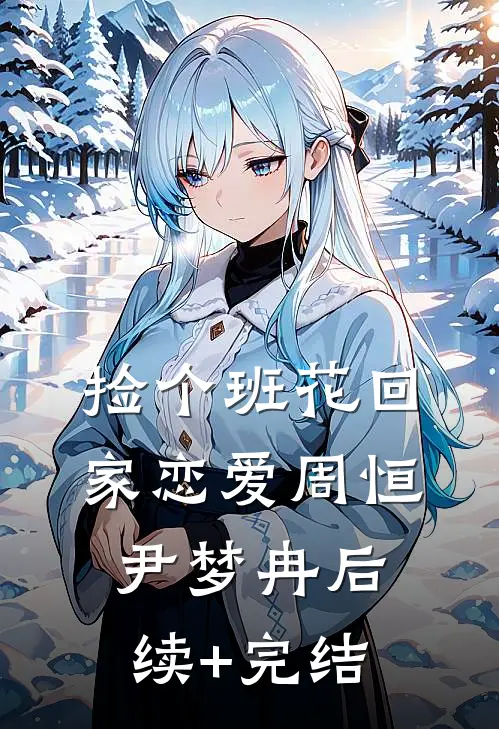 捡个班花回家恋爱周恒尹梦冉后续+完结