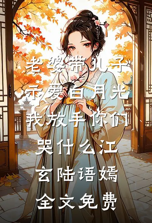 老婆带儿子示爱白月光，我放手你们哭什么江玄陆语嫣全文免费