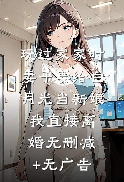 玩过家家时妻子要给白月光当新娘，我直接离婚无删减+无广告