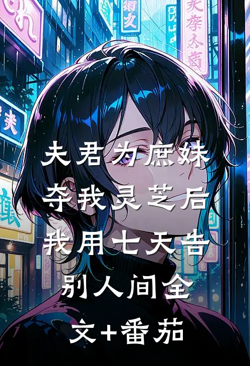 夫君为庶妹夺我灵芝后，我用七天告别人间全文+番茄