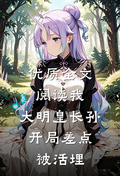 优质全文阅读我，大明皇长孙，开局差点被活埋