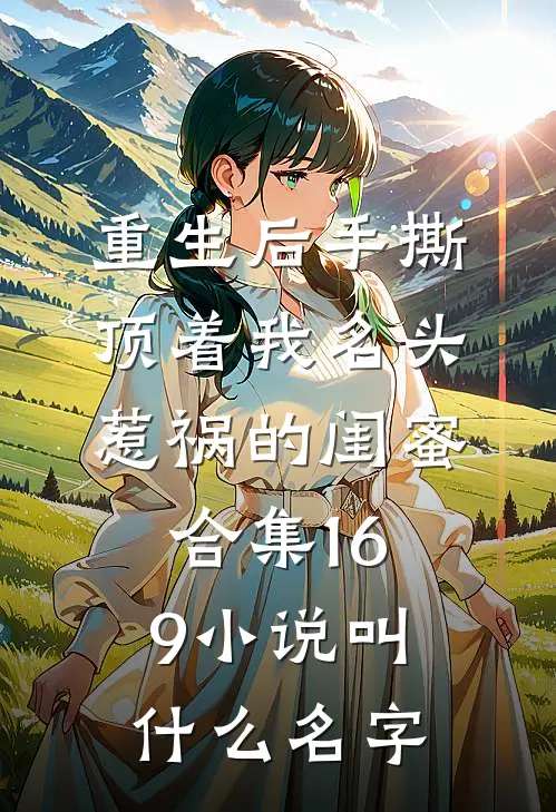 重生后手撕顶着我名头惹祸的闺蜜合集169小说叫什么名字