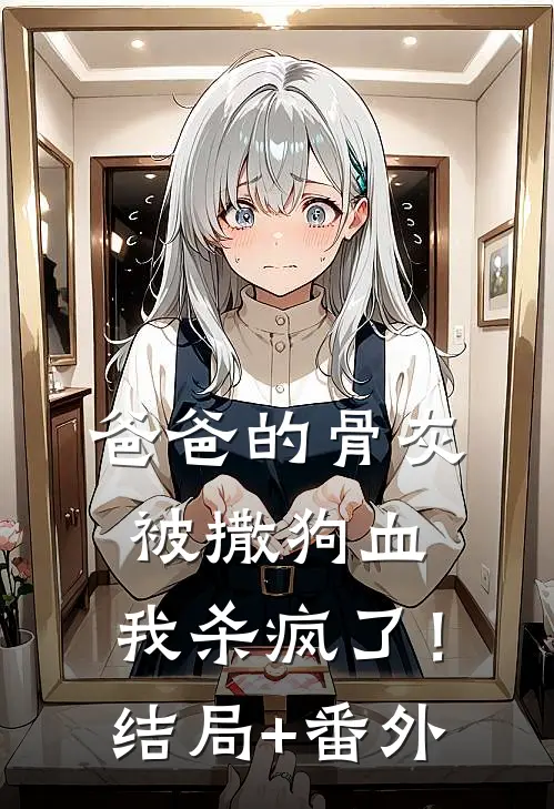 爸爸的骨灰被撒狗血，我杀疯了！结局+番外