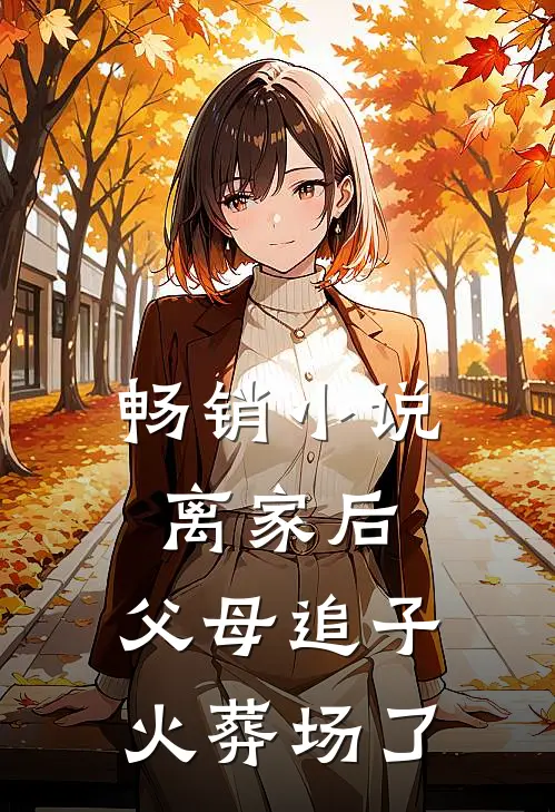 畅销小说离家后，父母追子火葬场了