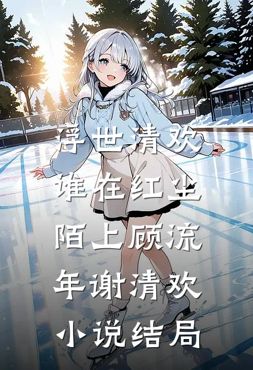 浮世清欢，谁在红尘陌上顾流年谢清欢小说结局