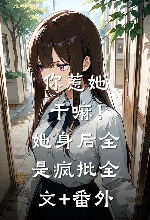 你惹她干嘛！她身后全是疯批全文+番外