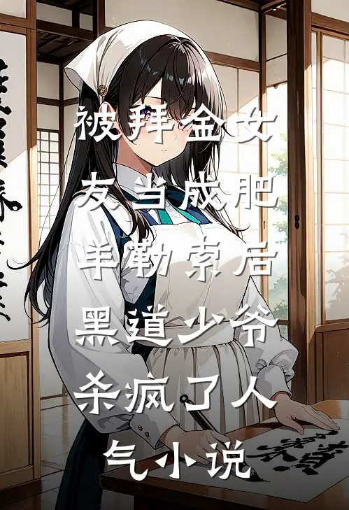 被拜金女友当成肥羊勒索后，黑道少爷杀疯了人气小说
