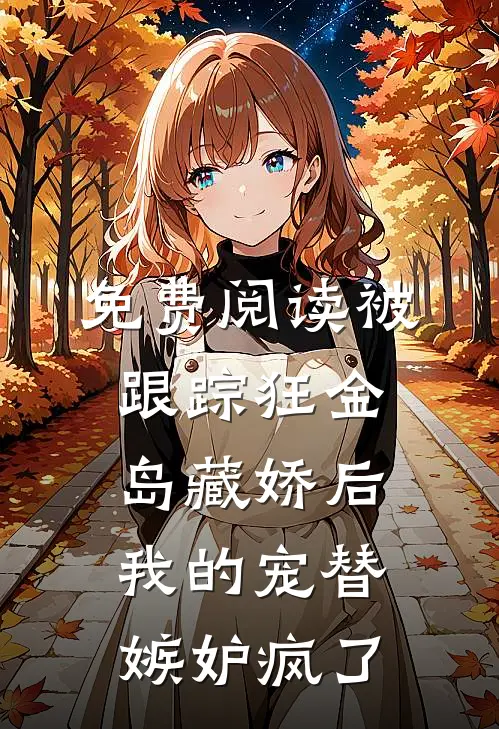 免费阅读被跟踪狂“金岛藏娇”后，我的宠替嫉妒疯了