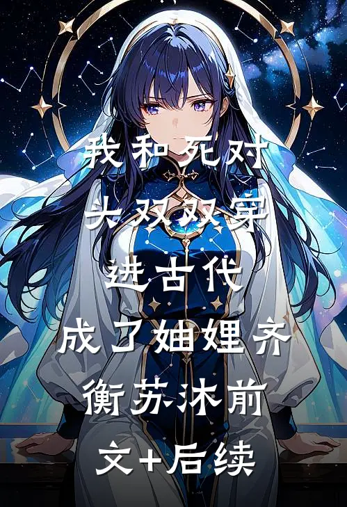 我和死对头双双穿进古代，成了妯娌齐衡苏沐前文+后续