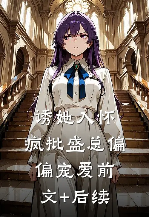 诱她入怀，疯批盛总偏偏宠爱前文+后续